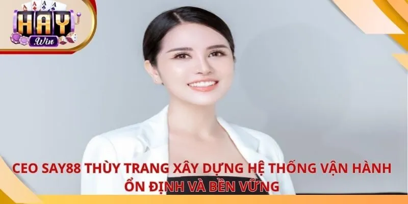 CEO say88 Thùy Trang xây dựng hệ thống vận hành ổn định và bền vững